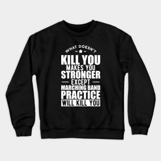 Marching Band - What doesn't kill you makes you stronger except marching band practice will kill you w Crewneck Sweatshirt